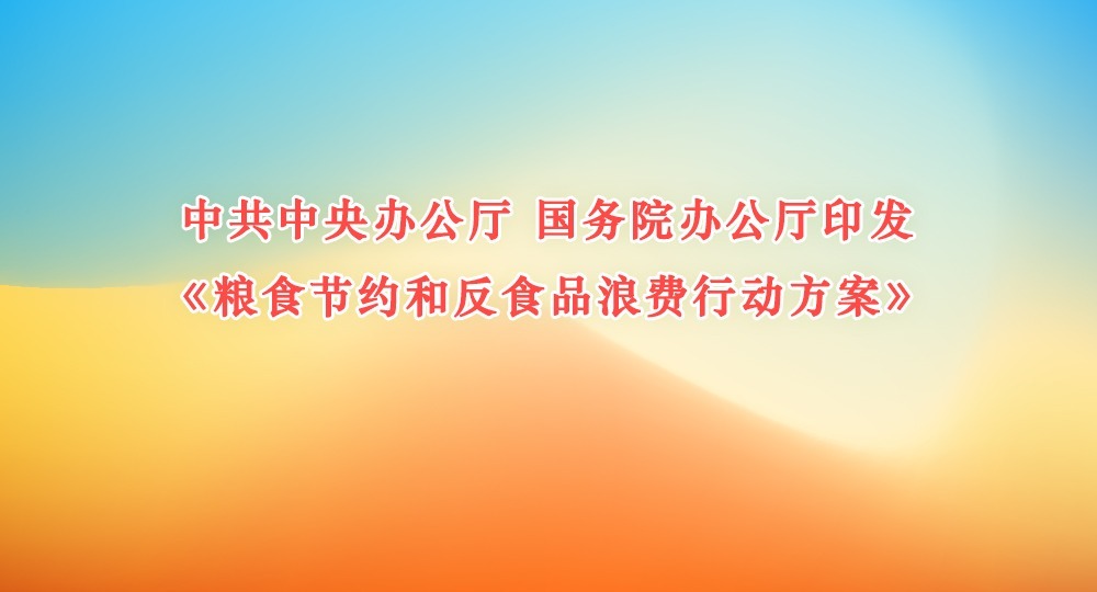 中共中央办公厅 国务院办公厅印发《粮食节约和反食品浪费行动方案》